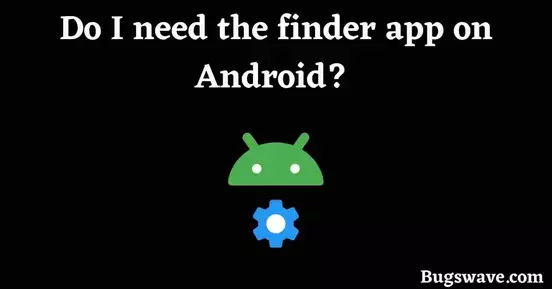 Do I need the finder app on Android?
