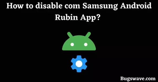 How to remove com Samsung Android Rubin App? 