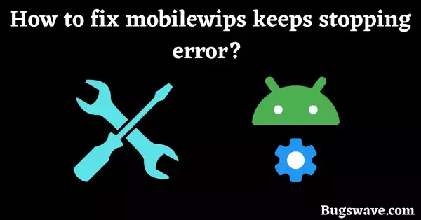 steps to fix mobilewips keeps stopping error