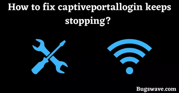 Methods to fix captiveportallogin keeps stopping error 
