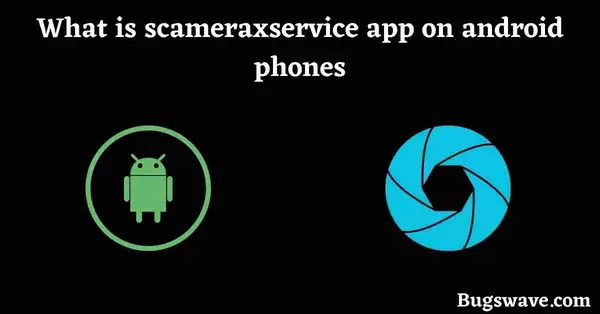 What is scameraxservice app on android phones