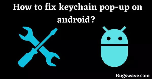 How to fix com.android.keychain pop up on android? 