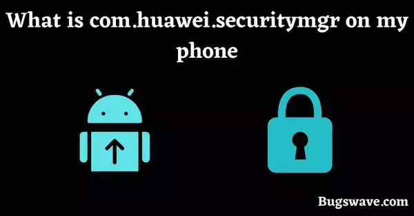 What is com.huawei.securitymgr on android