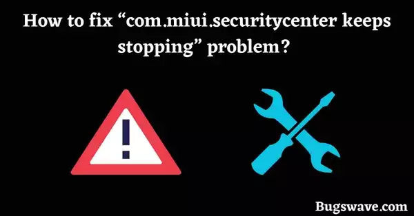 Steps to fix com.miui.securitycenter keeps stopping problem