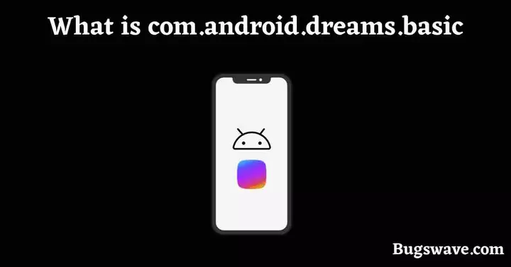 What is com.android.dreams.basic