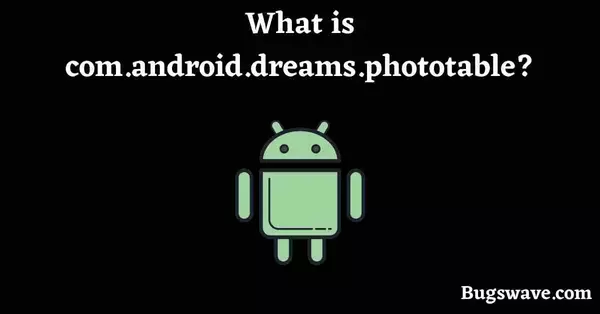 What is com.android.dreams.phototable