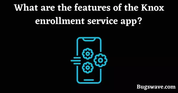 Knox enrollment service app features
